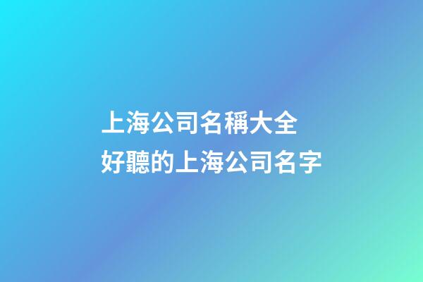 上海公司名稱大全 好聽的上海公司名字-第1張-公司起名-玄機派
